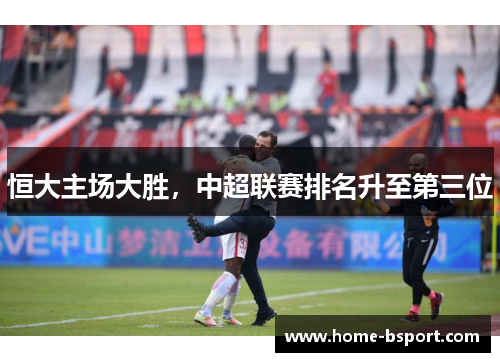 恒大主场大胜，中超联赛排名升至第三位