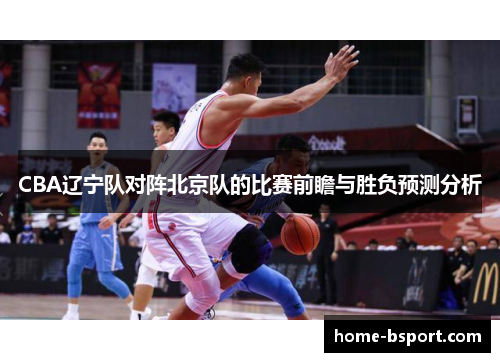 CBA辽宁队对阵北京队的比赛前瞻与胜负预测分析