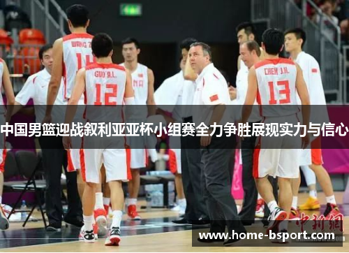 中国男篮迎战叙利亚亚杯小组赛全力争胜展现实力与信心