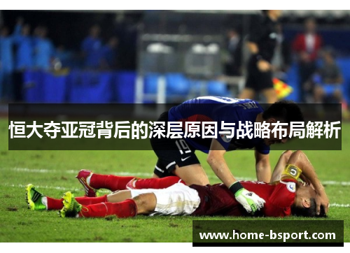恒大夺亚冠背后的深层原因与战略布局解析 恒大夺亚冠背后的深层原因与战略布局解析