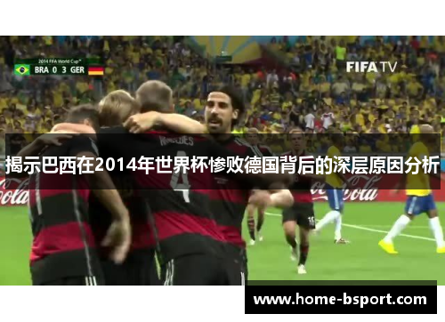 揭示巴西在2014年世界杯惨败德国背后的深层原因分析 揭示巴西在2014年世界杯惨败德国背后的深层原因分析