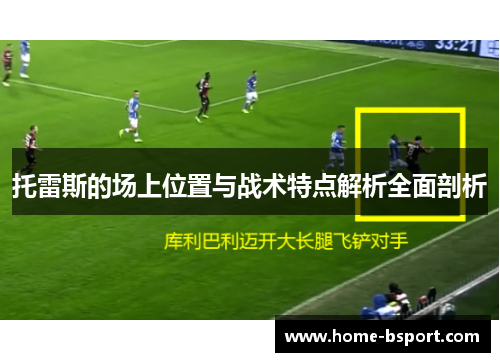 托雷斯的场上位置与战术特点解析全面剖析 托雷斯的场上位置与战术特点解析全面剖析