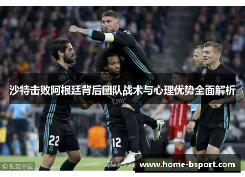 沙特击败阿根廷背后团队战术与心理优势全面解析 沙特击败阿根廷背后团队战术与心理优势全面解析