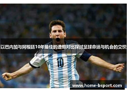 以巴内加与阿根廷10年最佳的遗憾对比探讨足球命运与机会的交织 以巴内加与阿根廷10年最佳的遗憾对比探讨足球命运与机会的交织