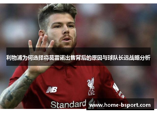 利物浦为何选择将莫雷诺出售背后的原因与球队长远战略分析 利物浦为何选择将莫雷诺出售背后的原因与球队长远战略分析