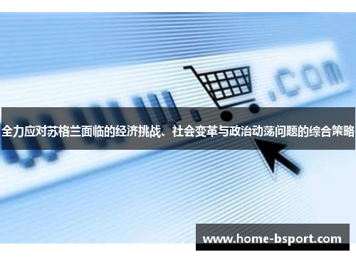 全力应对苏格兰面临的经济挑战、社会变革与政治动荡问题的综合策略 全力应对苏格兰面临的经济挑战、社会变革与政治动荡问题的综合策略