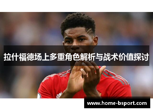 拉什福德场上多重角色解析与战术价值探讨 拉什福德场上多重角色解析与战术价值探讨