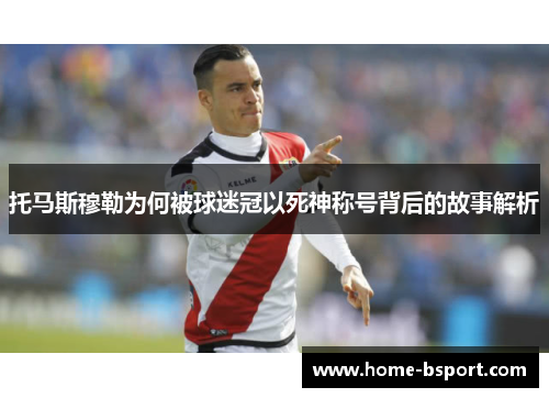 托马斯穆勒为何被球迷冠以死神称号背后的故事解析