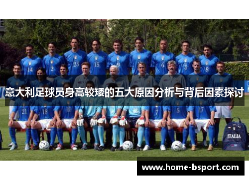意大利足球员身高较矮的五大原因分析与背后因素探讨 意大利足球员身高较矮的五大原因分析与背后因素探讨