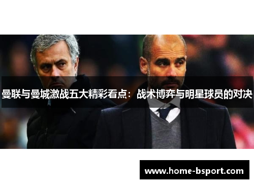 曼联与曼城激战五大精彩看点:战术博弈与明星球员的对决 曼联与曼城激战五大精彩看点:战术博弈与明星球员的对决