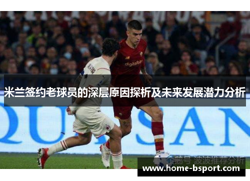 米兰签约老球员的深层原因探析及未来发展潜力分析 米兰签约老球员的深层原因探析及未来发展潜力分析