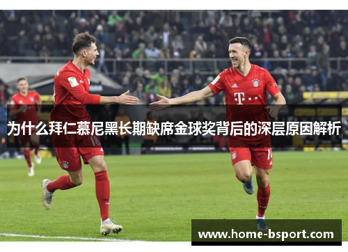 为什么拜仁慕尼黑长期缺席金球奖背后的深层原因解析 为什么拜仁慕尼黑长期缺席金球奖背后的深层原因解析