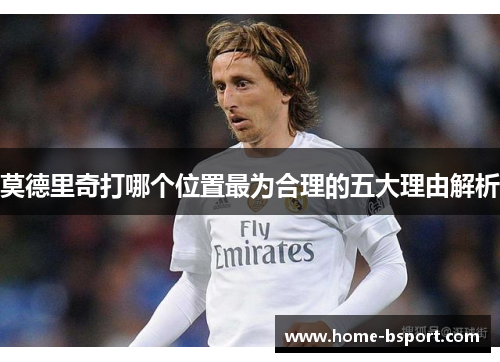 莫德里奇打哪个位置最为合理的五大理由解析 莫德里奇打哪个位置最为合理的五大理由解析