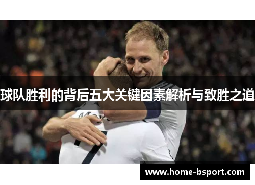 球队胜利的背后五大关键因素解析与致胜之道 球队胜利的背后五大关键因素解析与致胜之道