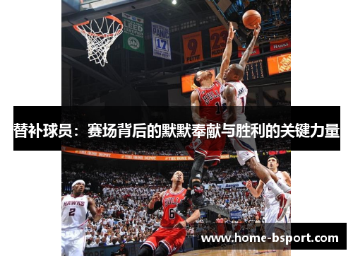 替补球员:赛场背后的默默奉献与胜利的关键力量 替补球员:赛场背后的默默奉献与胜利的关键力量