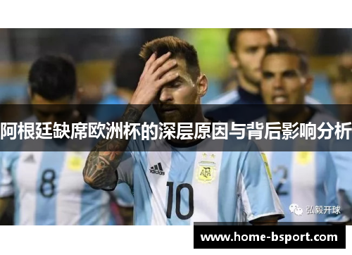 阿根廷缺席欧洲杯的深层原因与背后影响分析 阿根廷缺席欧洲杯的深层原因与背后影响分析