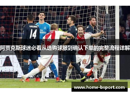 阿贾克斯球迷必看从选购球服到确认下单的完整流程详解 阿贾克斯球迷必看从选购球服到确认下单的完整流程详解