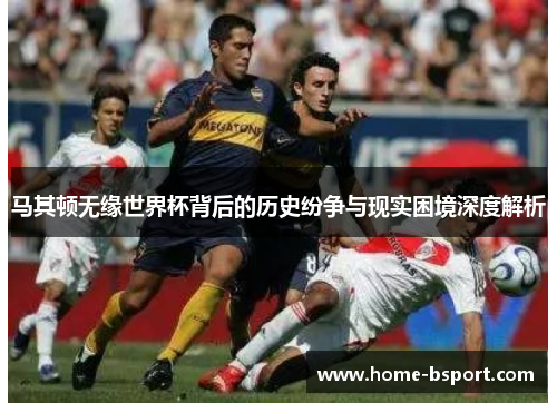 马其顿无缘世界杯背后的历史纷争与现实困境深度解析 马其顿无缘世界杯背后的历史纷争与现实困境深度解析