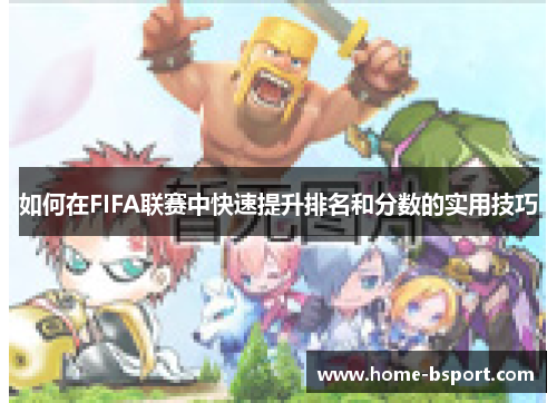 如何在FIFA联赛中快速提升排名和分数的实用技巧 如何在FIFA联赛中快速提升排名和分数的实用技巧