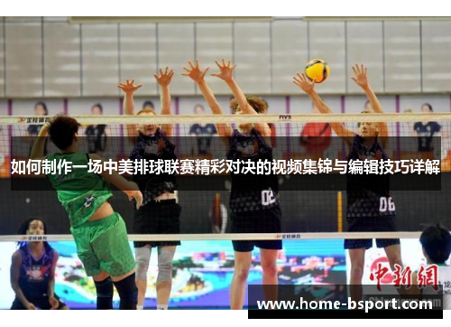 如何制作一场中美排球联赛精彩对决的视频集锦与编辑技巧详解 如何制作一场中美排球联赛精彩对决的视频集锦与编辑技巧详解