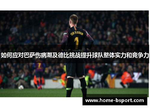 如何应对巴萨伤病潮及德比挑战提升球队整体实力和竞争力 如何应对巴萨伤病潮及德比挑战提升球队整体实力和竞争力