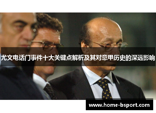 尤文电话门事件十大关键点解析及其对意甲历史的深远影响 尤文电话门事件十大关键点解析及其对意甲历史的深远影响