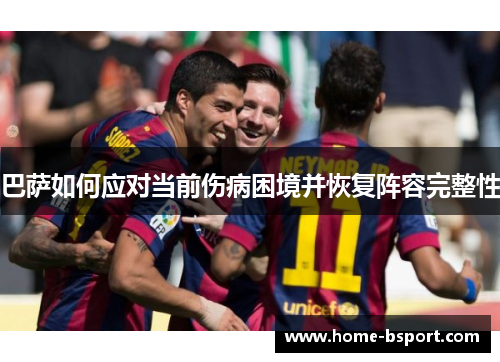 巴萨如何应对当前伤病困境并恢复阵容完整性 巴萨如何应对当前伤病困境并恢复阵容完整性