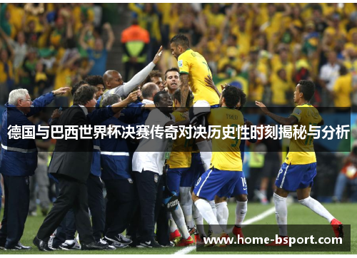 德国与巴西世界杯决赛传奇对决历史性时刻揭秘与分析 德国与巴西世界杯决赛传奇对决历史性时刻揭秘与分析