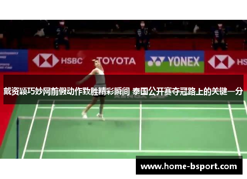 戴资颖巧妙网前假动作致胜精彩瞬间 泰国公开赛夺冠路上的关键一分 戴资颖巧妙网前假动作致胜精彩瞬间 泰国公开赛夺冠路上的关键一分