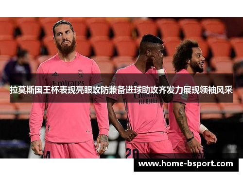 拉莫斯国王杯表现亮眼攻防兼备进球助攻齐发力展现领袖风采 拉莫斯国王杯表现亮眼攻防兼备进球助攻齐发力展现领袖风采
