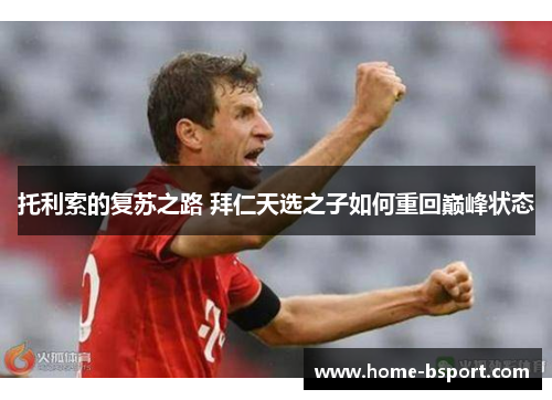 托利索的复苏之路 拜仁天选之子如何重回巅峰状态 托利索的复苏之路 拜仁天选之子如何重回巅峰状态