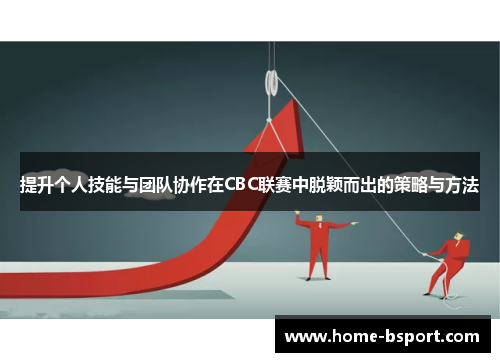提升个人技能与团队协作在CBC联赛中脱颖而出的策略与方法 提升个人技能与团队协作在CBC联赛中脱颖而出的策略与方法