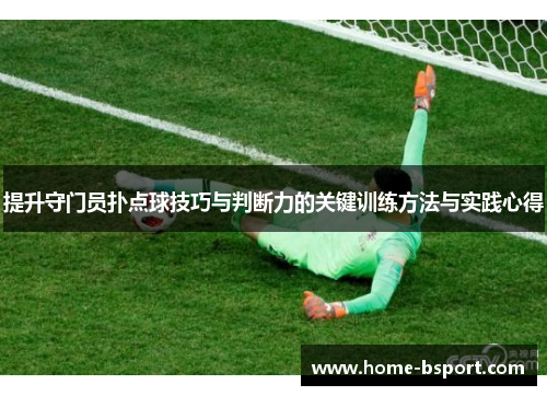 提升守门员扑点球技巧与判断力的关键训练方法与实践心得 提升守门员扑点球技巧与判断力的关键训练方法与实践心得