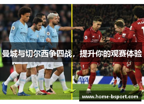 曼城与切尔西争四战,提升你的观赛体验 曼城与切尔西争四战,提升你的观赛体验