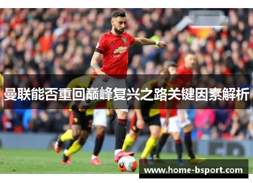 曼联能否重回巅峰复兴之路关键因素解析 曼联能否重回巅峰复兴之路关键因素解析