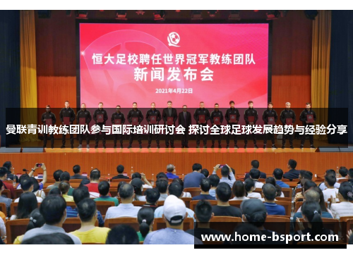 曼联青训教练团队参与国际培训研讨会 探讨全球足球发展趋势与经验分享 曼联青训教练团队参与国际培训研讨会 探讨全球足球发展趋势与经验分享