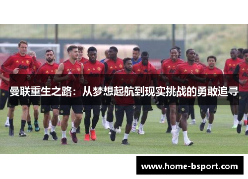 曼联重生之路:从梦想起航到现实挑战的勇敢追寻 曼联重生之路:从梦想起航到现实挑战的勇敢追寻