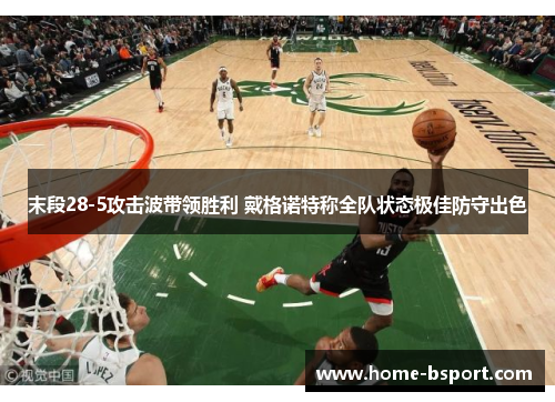 末段28-5攻击波带领胜利 戴格诺特称全队状态极佳防守出色