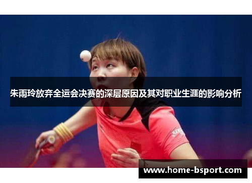 朱雨玲放弃全运会决赛的深层原因及其对职业生涯的影响分析 朱雨玲放弃全运会决赛的深层原因及其对职业生涯的影响分析