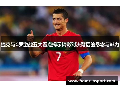 捷克与C罗激战五大看点揭示精彩对决背后的悬念与魅力 捷克与C罗激战五大看点揭示精彩对决背后的悬念与魅力