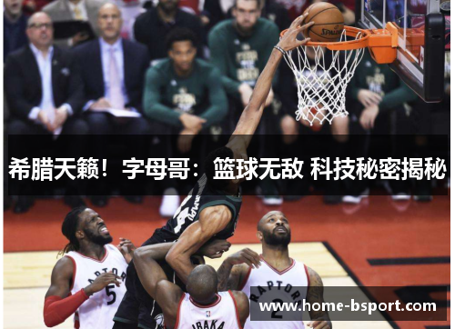希腊天籁!字母哥:篮球无敌 科技秘密揭秘 希腊天籁!字母哥:篮球无敌 科技秘密揭秘
