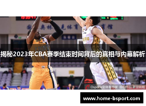 揭秘2023年CBA赛季结束时间背后的真相与内幕解析