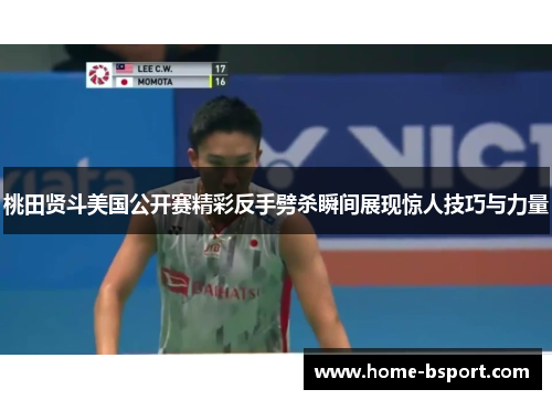 桃田贤斗美国公开赛精彩反手劈杀瞬间展现惊人技巧与力量 桃田贤斗美国公开赛精彩反手劈杀瞬间展现惊人技巧与力量