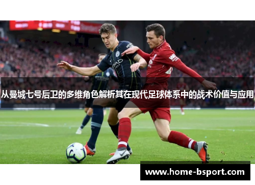从曼城七号后卫的多维角色解析其在现代足球体系中的战术价值与应用 从曼城七号后卫的多维角色解析其在现代足球体系中的战术价值与应用
