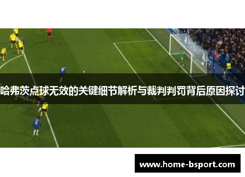 哈弗茨点球无效的关键细节解析与裁判判罚背后原因探讨 哈弗茨点球无效的关键细节解析与裁判判罚背后原因探讨