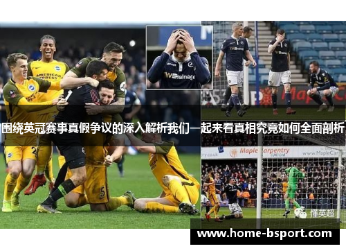 围绕英冠赛事真假争议的深入解析我们一起来看真相究竟如何全面剖析 围绕英冠赛事真假争议的深入解析我们一起来看真相究竟如何全面剖析