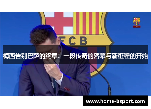 梅西告别巴萨的终章:一段传奇的落幕与新征程的开始 梅西告别巴萨的终章:一段传奇的落幕与新征程的开始
