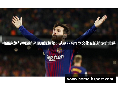 梅西家族与中国的深厚渊源揭秘:从商业合作到文化交流的多维关系 梅西家族与中国的深厚渊源揭秘:从商业合作到文化交流的多维关系
