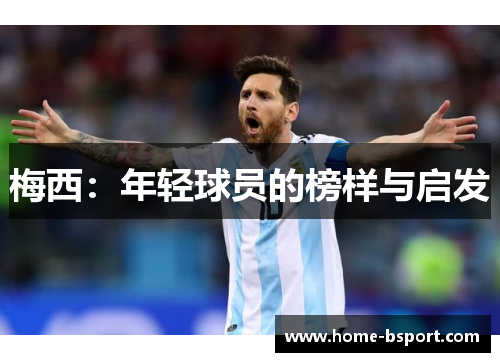 梅西:年轻球员的榜样与启发 梅西:年轻球员的榜样与启发