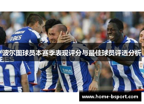 波尔图球员本赛季表现评分与最佳球员评选分析 波尔图球员本赛季表现评分与最佳球员评选分析